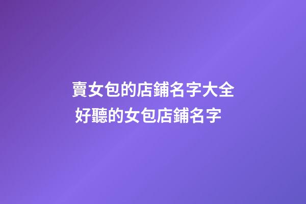 賣女包的店鋪名字大全 好聽的女包店鋪名字-第1張-店鋪起名-玄機派